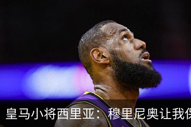 皇马小将西里亚：穆里尼奥让我保持自信，他非常看重高强度对抗